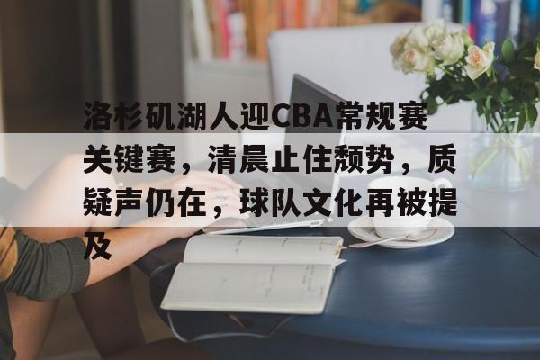 洛杉矶湖人迎CBA常规赛关键赛，清晨止住颓势，质疑声仍在，球队文化再被提及的简单介绍