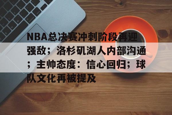 Lejing Sports-NBA总决赛冲刺阶段再迎强敌；洛杉矶湖人内部沟通；主帅态度：信心回归；球队文化再被提及的简单介绍