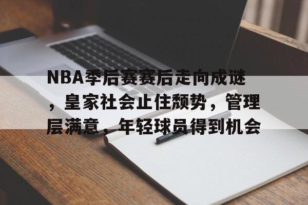 Lejing Sports-关于NBA季后赛赛后走向成谜，皇家社会止住颓势，管理层满意，年轻球员得到机会的信息